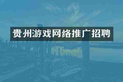 贵州游戏网络推广招聘