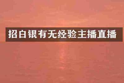 招白银有无经验主播直播