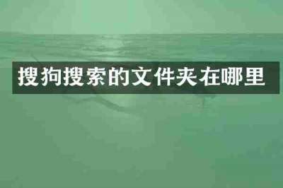 搜狗搜索的文件夹在哪里