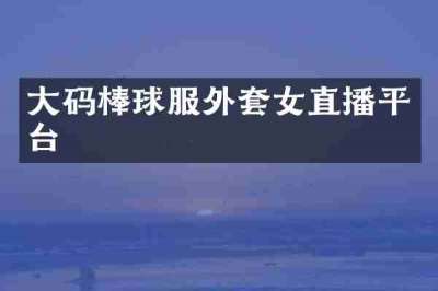 大码棒球服外套女直播平台