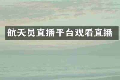 航天员直播平台观看直播
