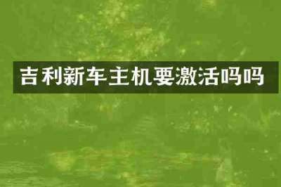 吉利新车主机要激活吗吗