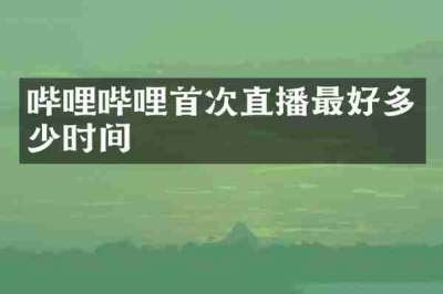 哔哩哔哩首次直播最好多少时间