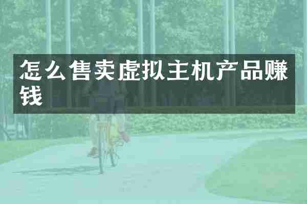 怎么售卖虚拟主机产品赚钱