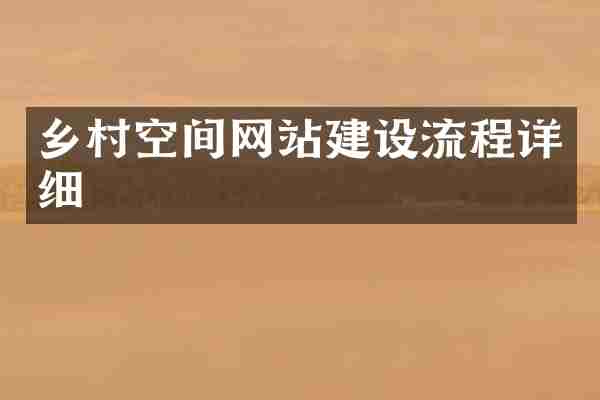 乡村空间网站建设流程详细