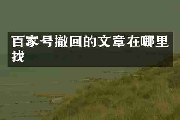 百家号撤回的文章在哪里找
