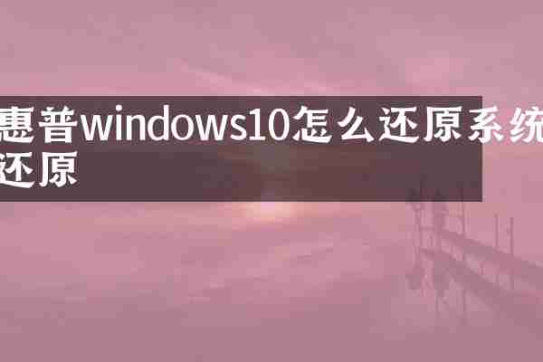 惠普windows10怎么还原系统还原
