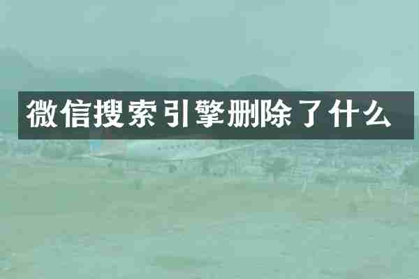 微信搜索引擎删除了什么