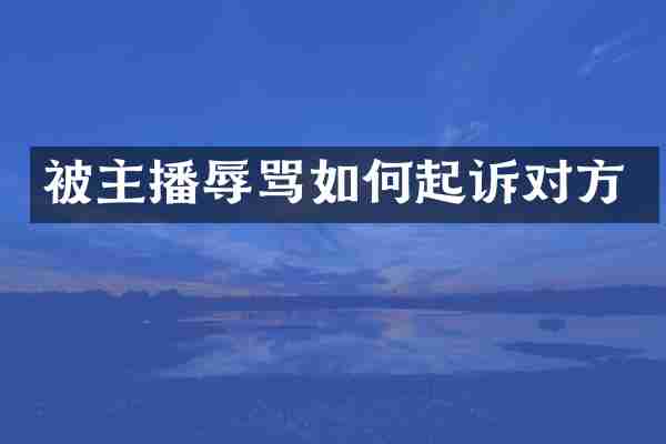 被主播辱骂如何起诉对方