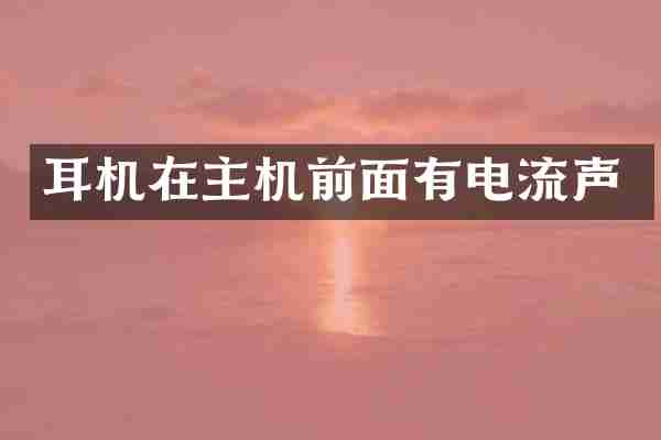 耳机在主机前面有电流声