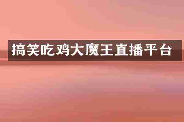 搞笑吃鸡大魔王直播平台