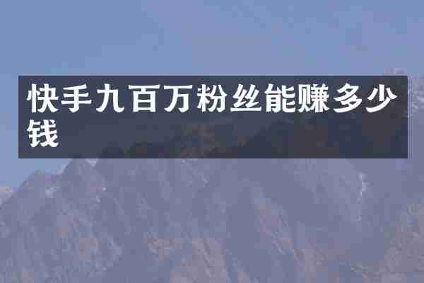 快手九百万粉丝能赚多少钱