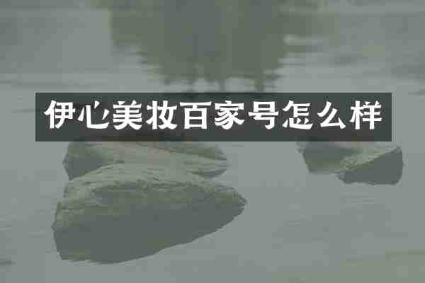 伊心美妆百家号怎么样