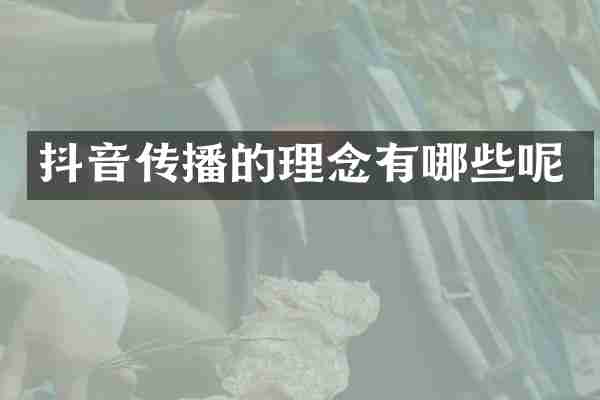 抖音传播的理念有哪些呢