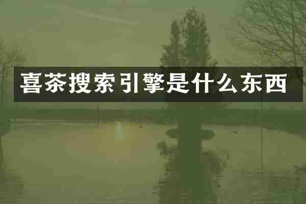 喜茶搜索引擎是什么东西