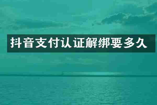抖音支付认证解绑要多久