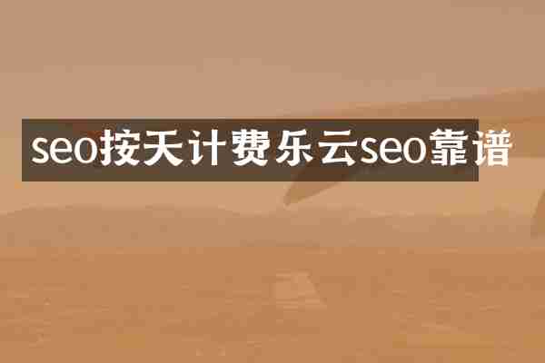 seo按天计费乐云seo靠谱