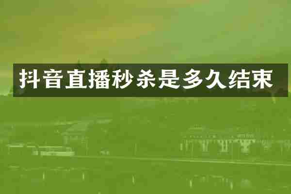 抖音直播秒杀是多久结束