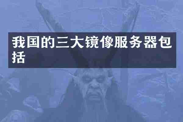 我国的三大镜像服务器包括