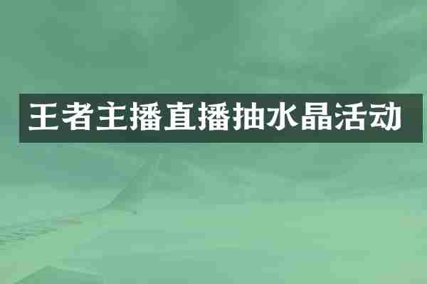 王者主播直播抽水晶活动