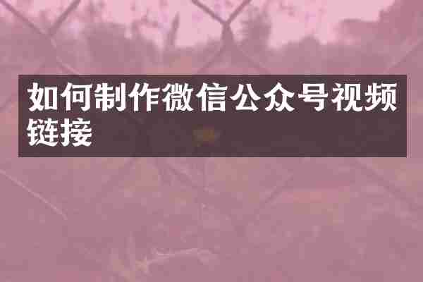 如何制作微信公众号视频链接