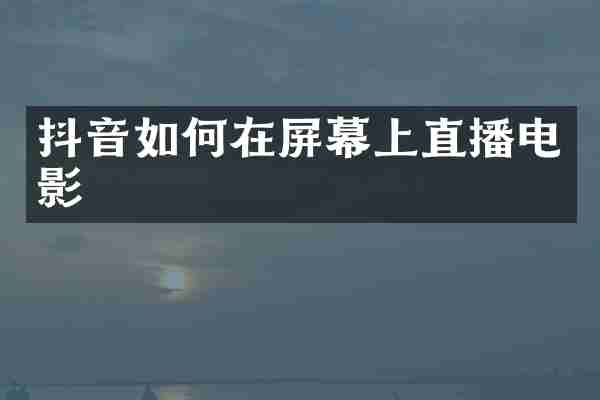抖音如何在屏幕上直播电影