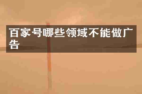 百家号哪些领域不能做广告