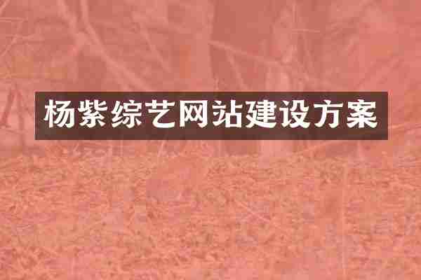 杨紫综艺网站建设方案