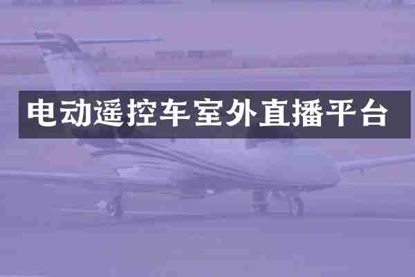 电动遥控车室外直播平台