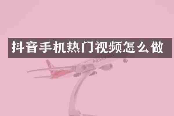 抖音手机热门视频怎么做