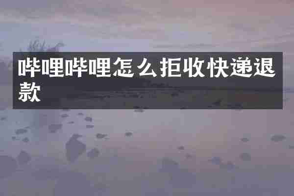 哔哩哔哩怎么拒收快递退款