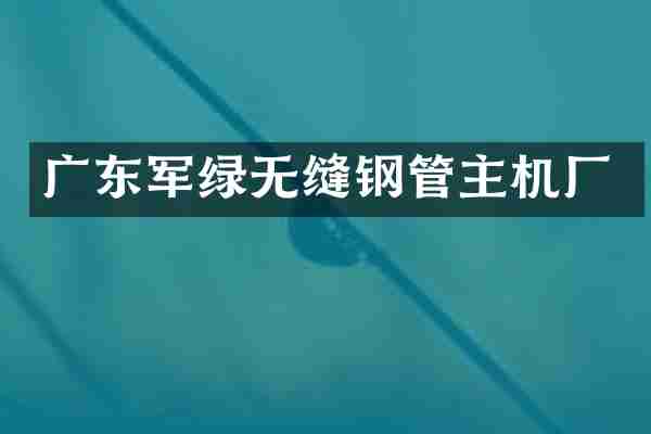 广东军绿无缝钢管主机厂