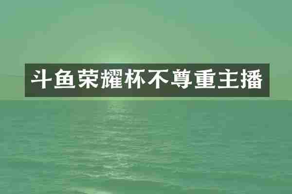 斗鱼荣耀杯不尊重主播