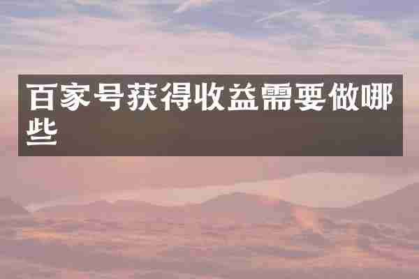 百家号获得收益需要做哪些
