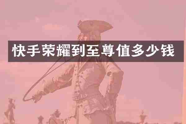 快手荣耀到至尊值多少钱