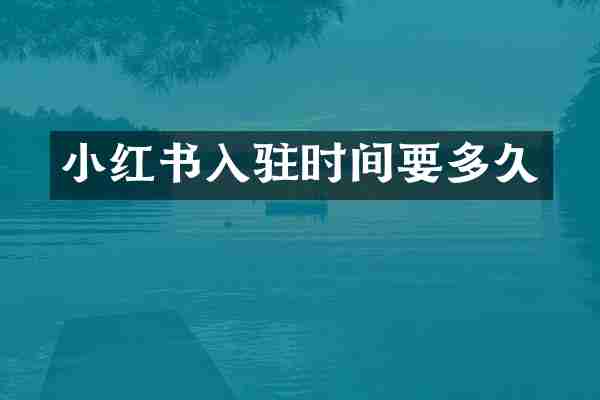 小红书入驻时间要多久