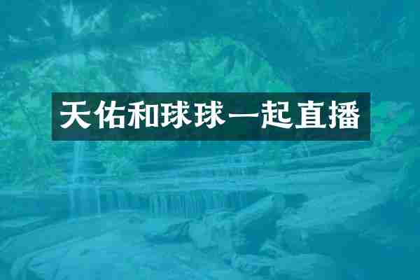 天佑和球球一起直播