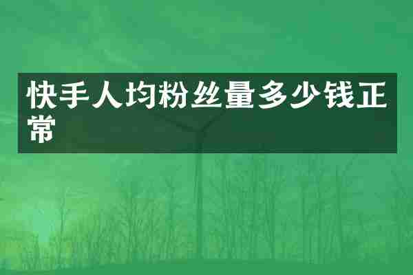 快手人均粉丝量多少钱正常