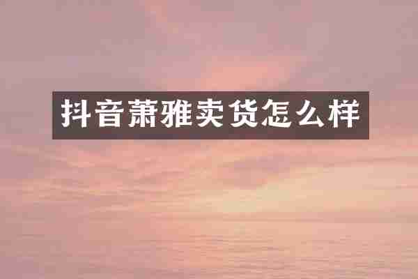 抖音萧雅卖货怎么样