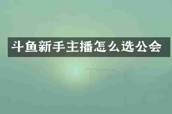 斗鱼新手主播怎么选公会
