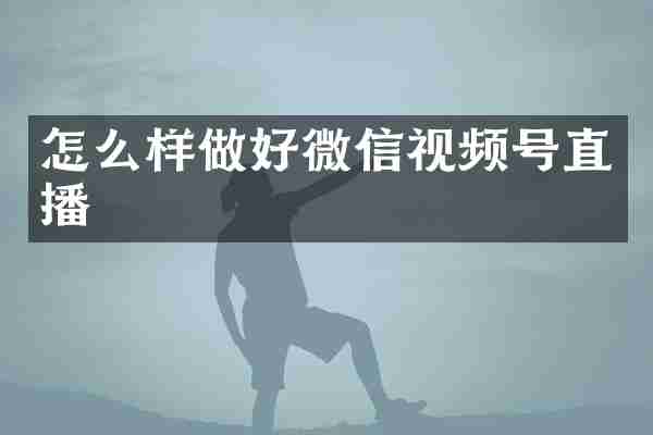 怎么样做好微信视频号直播