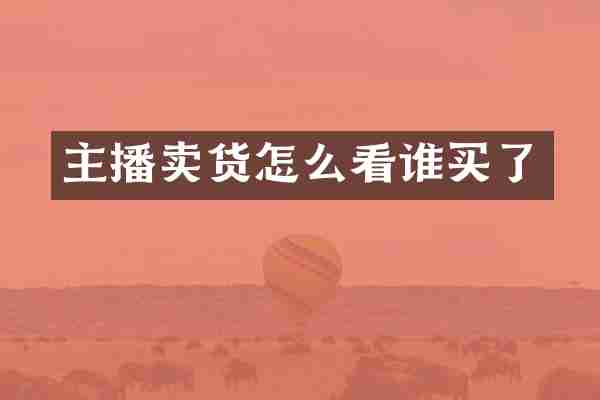 主播卖货怎么看谁买了