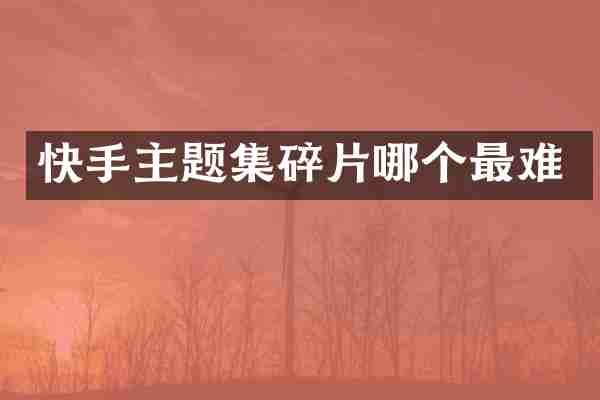 快手主题集碎片哪个最难