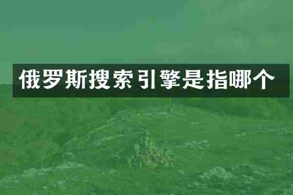 俄罗斯搜索引擎是指哪个