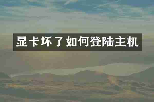 显卡坏了如何登陆主机