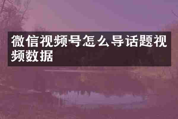 微信视频号怎么导话题视频数据