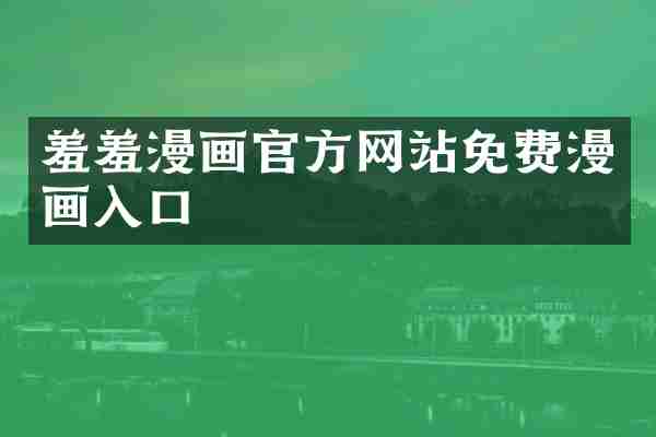 羞羞漫画官方网站免费漫画入口