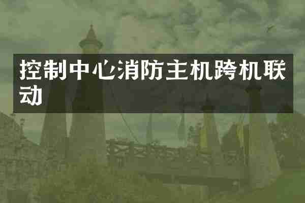 控制中心消防主机跨机联动