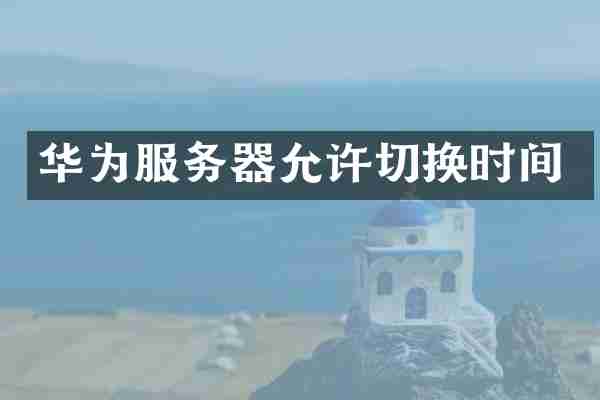 华为服务器允许切换时间