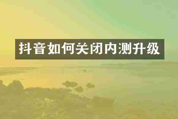 抖音如何关闭内测升级